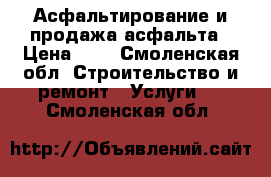 Асфальтирование и продажа асфальта › Цена ­ 1 - Смоленская обл. Строительство и ремонт » Услуги   . Смоленская обл.